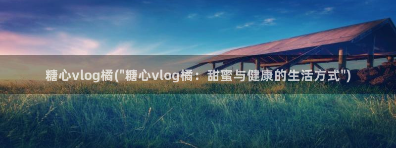 糖心91vlog：糖心vlog橘(\
