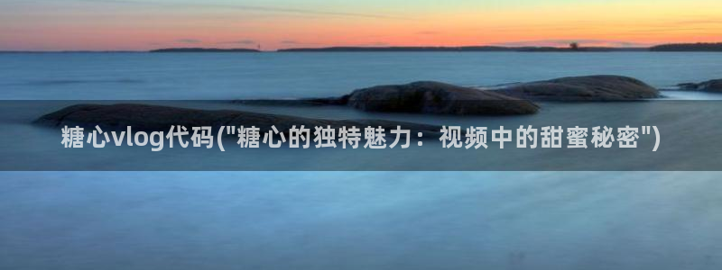 糖心成年版糖心vlog平台：糖心vlog代码(\