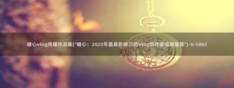 糖心vlog永久免费：糖心vlog传媒作