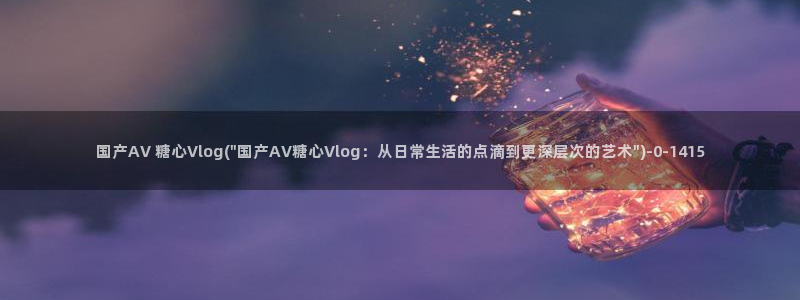 糖心vlog女模特：国产AV 糖心Vlo