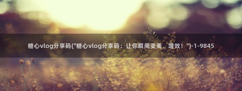 糖心vlog斯文:糖心vlog分享码(\