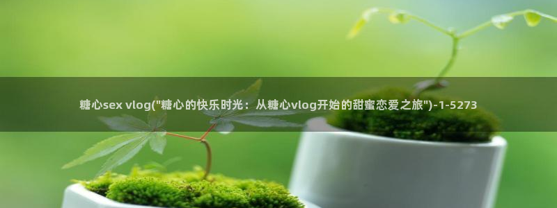 糖心vlog黄板：糖心sex vlog(\