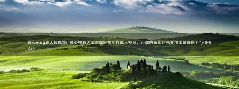 糖心vlog黄斑：糖心vlog成人短视频