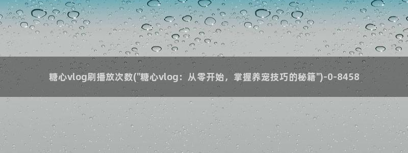 猫宝宝糖心vlog：糖心vlog刷播放次数(\