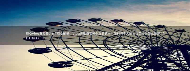 成人糖心vlog3.2：糖心vlog白毛美少女(\