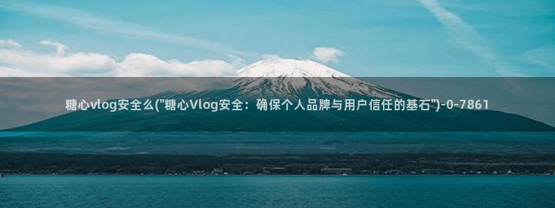 糖心vlog精品：糖心vlog安全么(\