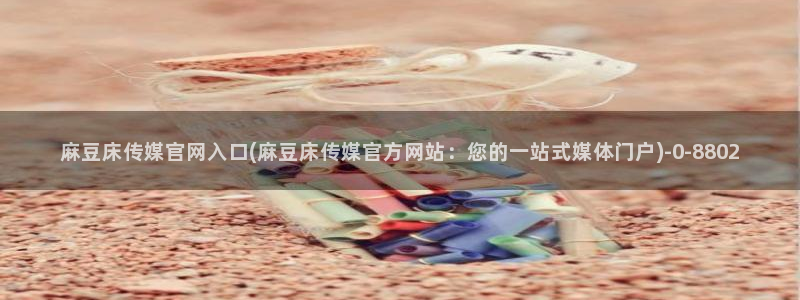 麻豆在线看在线看：麻豆床传媒官网入口(麻豆床传媒官方网站：您的一站式媒体门户)