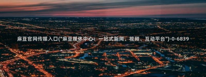 麻豆视频合集完整版：麻豆官网传媒入口(\