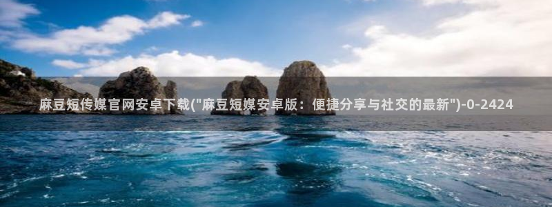 麻豆在线看专区：麻豆短传媒官网安卓下载(\
