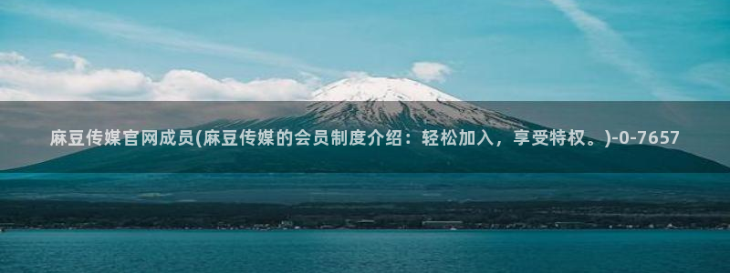 麻豆视频高清推荐：麻豆传媒官网成员(麻豆传媒的会