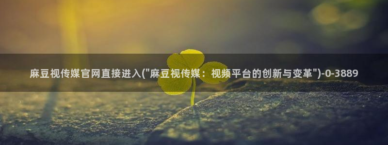 麻豆合集导航：麻豆视传媒官网直接进入(\