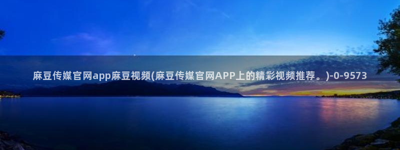 麻豆视频短片完整版：麻豆传媒官网app麻豆视频(麻豆传媒官网APP上的精彩视频推荐。)