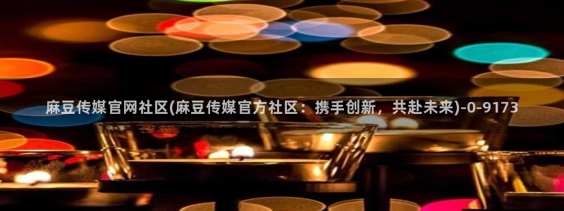 麻豆视频下载页面：麻豆传媒官网社区(麻豆传媒官方社区：携