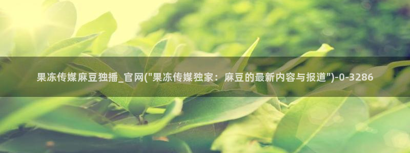 麻豆更新在线看：果冻传媒麻豆独播_官网(\