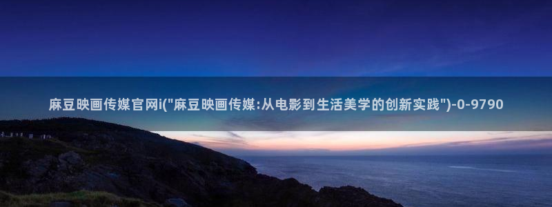 麻豆视频 最新资源：麻豆映画传媒官网i(\
